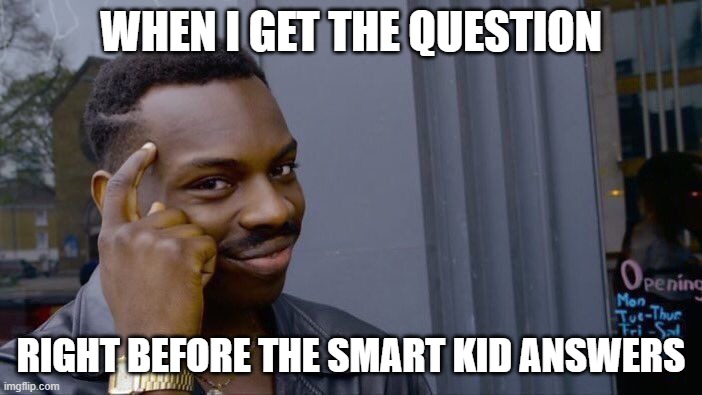 Mr. Big Brain | WHEN I GET THE QUESTION; RIGHT BEFORE THE SMART KID ANSWERS | image tagged in memes,roll safe think about it | made w/ Imgflip meme maker