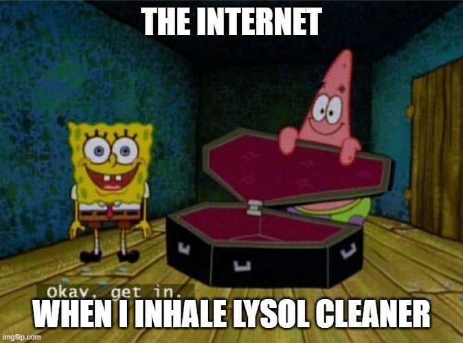 Spongebob Coffin | THE INTERNET; WHEN I INHALE LYSOL CLEANER | image tagged in spongebob coffin | made w/ Imgflip meme maker