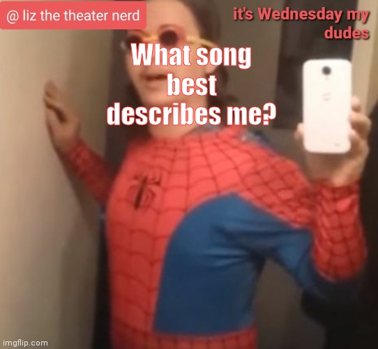 Liz the theater nerd announcement template 6 | What song best describes me? | image tagged in liz the theater nerd announcement template 6 | made w/ Imgflip meme maker