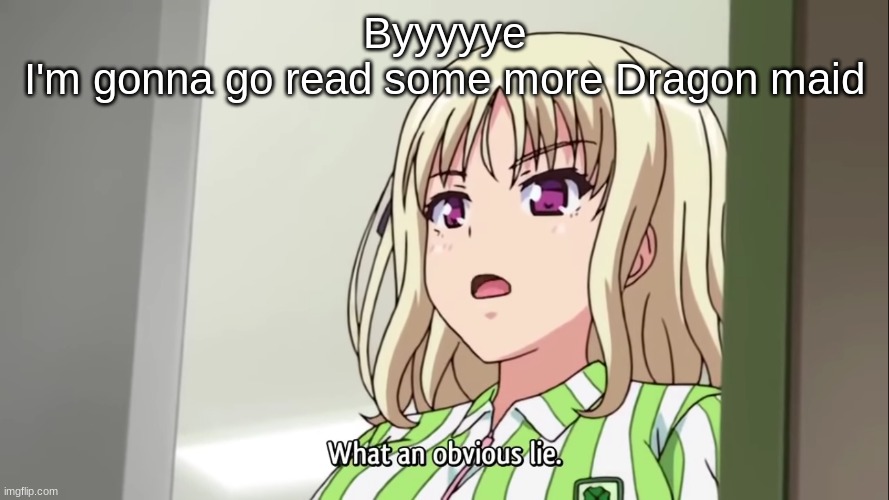 What an obvious lie | Byyyyye
I'm gonna go read some more Dragon maid | image tagged in what an obvious lie | made w/ Imgflip meme maker