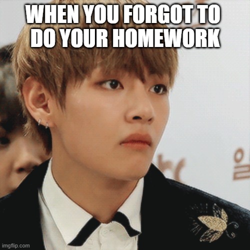 WHEN YOU FORGOT TO 
DO YOUR HOMEWORK | made w/ Imgflip meme maker