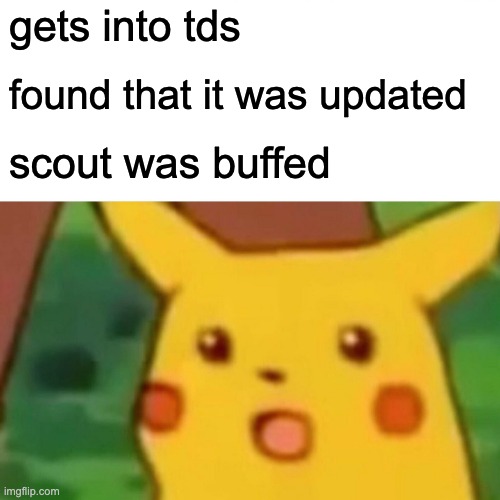 Scout moments | gets into tds; found that it was updated; scout was buffed | image tagged in memes,surprised pikachu | made w/ Imgflip meme maker