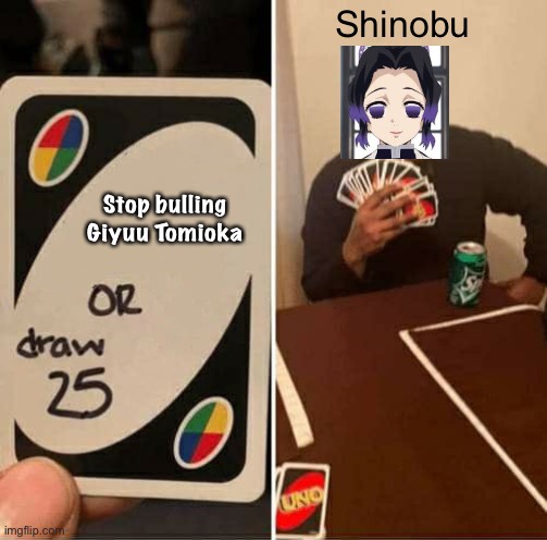 XD | Shinobu; Stop bulling Giyuu Tomioka | image tagged in memes,uno draw 25 cards,shinobu,xd,haha | made w/ Imgflip meme maker