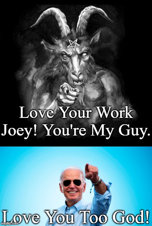 Biden before he found his new God. “I don’t like the Supreme Court decision on abortion. I think it went too far...." Joe Biden | Love Your Work Joey! You're My Guy. Love You Too God! | image tagged in satan wants you,biden sunglasses pointing,satans little helper | made w/ Imgflip meme maker