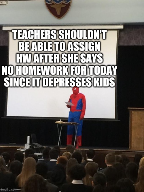 Spiderman Presentation | TEACHERS SHOULDN'T BE ABLE TO ASSIGN HW AFTER SHE SAYS NO HOMEWORK FOR TODAY SINCE IT DEPRESSES KIDS | image tagged in spiderman presentation | made w/ Imgflip meme maker