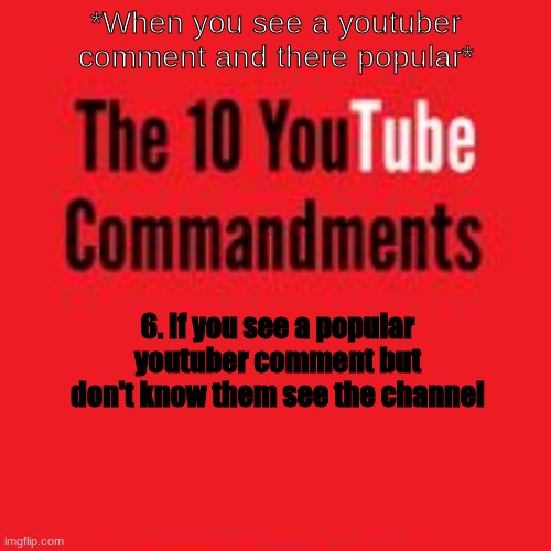 10 youtube commandments | *When you see a youtuber comment and there popular*; 6. If you see a popular youtuber comment but don't know them see the channel | image tagged in religion,follow,community | made w/ Imgflip meme maker