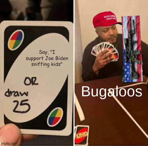 Bugaloo | Say, "I support Joe Biden sniffing kids"; Bugaloos | image tagged in memes,uno draw 25 cards | made w/ Imgflip meme maker