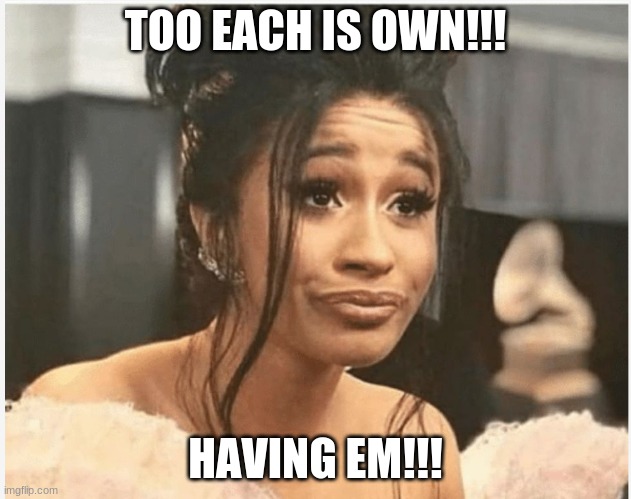 Family Drama | TOO EACH IS OWN!!! HAVING EM!!! | image tagged in as per my last email | made w/ Imgflip meme maker