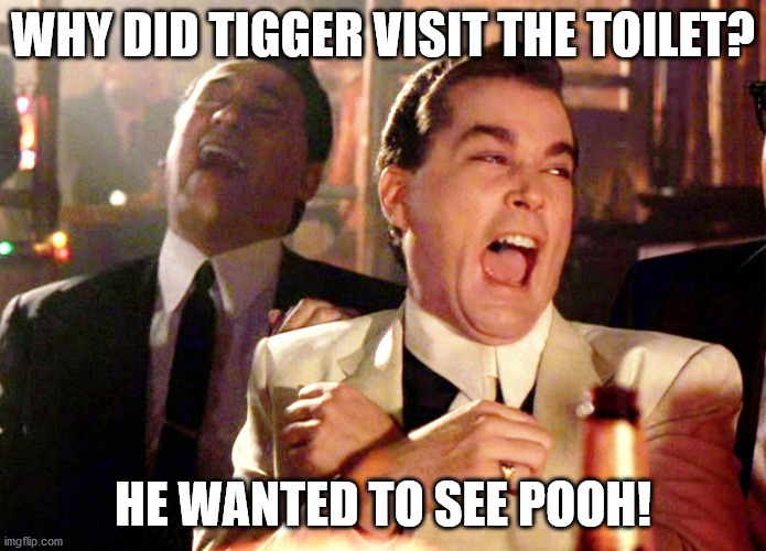 Good Fellas Hilarious Meme | WHY DID TIGGER VISIT THE TOILET? HE WANTED TO SEE POOH! | image tagged in memes,good fellas hilarious | made w/ Imgflip meme maker