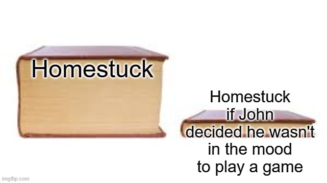 Homestuck | Homestuck if John decided he wasn't in the mood to play a game; Homestuck | image tagged in big book small book,homestuck | made w/ Imgflip meme maker