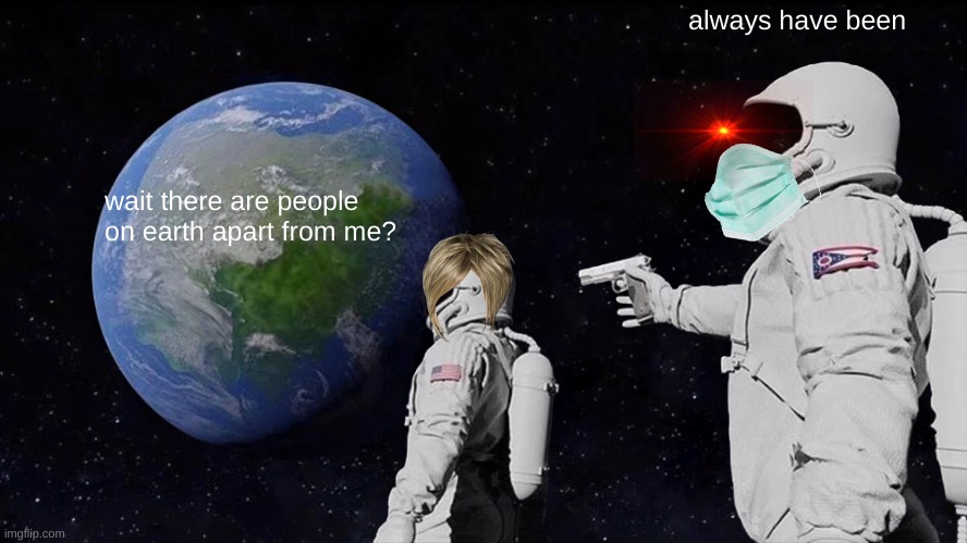 Always Has Been | always have been; wait there are people on earth apart from me? | image tagged in memes,always has been | made w/ Imgflip meme maker
