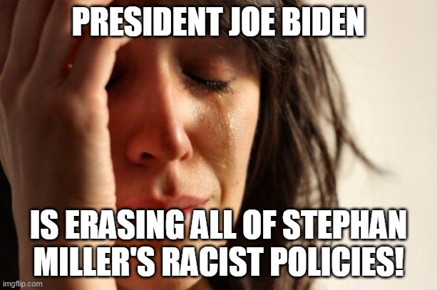 Joe Biden erases Stephan Miller's policies |  PRESIDENT JOE BIDEN; IS ERASING ALL OF STEPHAN MILLER'S RACIST POLICIES! | image tagged in memes,first world problems | made w/ Imgflip meme maker