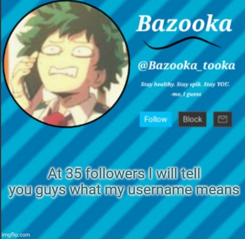 1 follower away | At 35 followers I will tell you guys what my username means | image tagged in bazooka's announcement template 2 | made w/ Imgflip meme maker