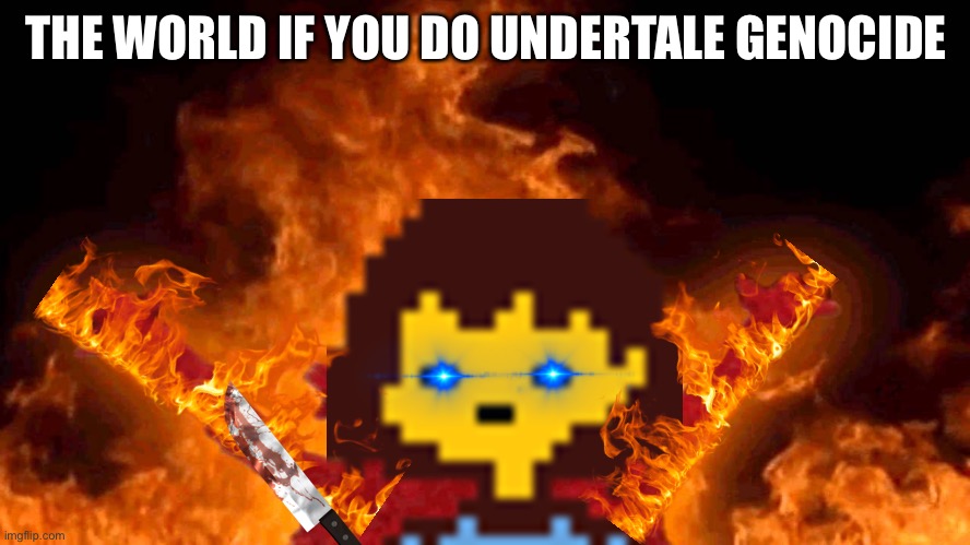 elmo fire | THE WORLD IF YOU DO UNDERTALE GENOCIDE | image tagged in elmo fire | made w/ Imgflip meme maker