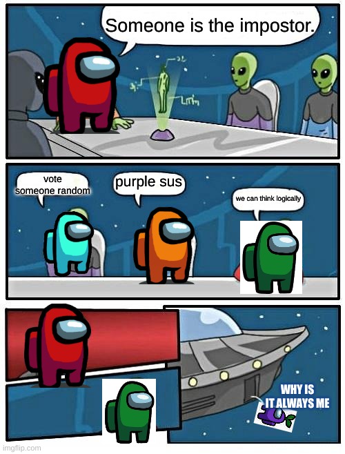 Alien Meeting Suggestion | Someone is the impostor. vote someone random; purple sus; we can think logically; WHY IS IT ALWAYS ME | image tagged in memes,alien meeting suggestion | made w/ Imgflip meme maker