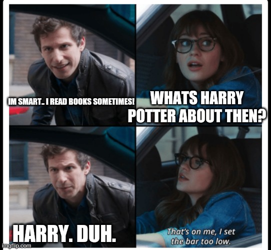 Brooklyn 99 Set the bar too low | WHATS HARRY POTTER ABOUT THEN? IM SMART.. I READ BOOKS SOMETIMES! HARRY. DUH. | image tagged in brooklyn 99 set the bar too low,harry potter | made w/ Imgflip meme maker