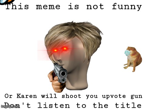 This meme is funny | This meme is not funny; Don't listen to the title; Or Karen will shoot you upvote gun | image tagged in blank white template,idunno | made w/ Imgflip meme maker