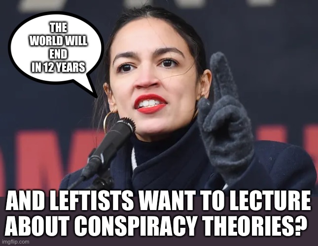 Leftists have the biggest conspiracy theories |  THE WORLD WILL END IN 12 YEARS; AND LEFTISTS WANT TO LECTURE ABOUT CONSPIRACY THEORIES? | image tagged in leftists,liars,conspiracy theory,conspiracy theories,crying democrats,crazy aoc | made w/ Imgflip meme maker