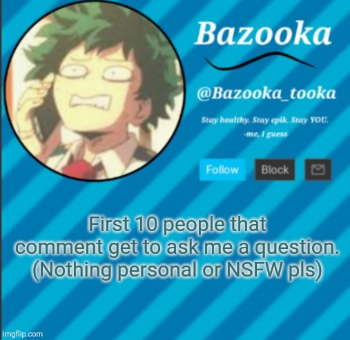 title | First 10 people that comment get to ask me a question. (Nothing personal or NSFW pls) | image tagged in bazooka's announcement template 2 | made w/ Imgflip meme maker