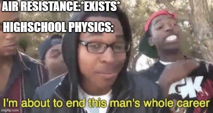 physics | AIR RESISTANCE:*EXISTS*; HIGHSCHOOL PHYSICS: | image tagged in i m about to end this man s whole career | made w/ Imgflip meme maker