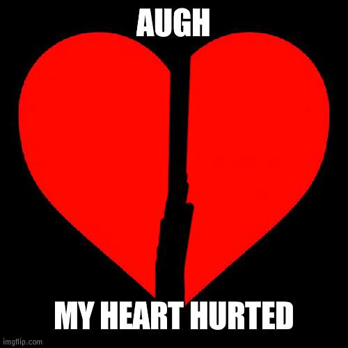 That bad (this was a few minutes ago) | AUGH; MY HEART HURTED | image tagged in heart,minutes,hurt | made w/ Imgflip meme maker