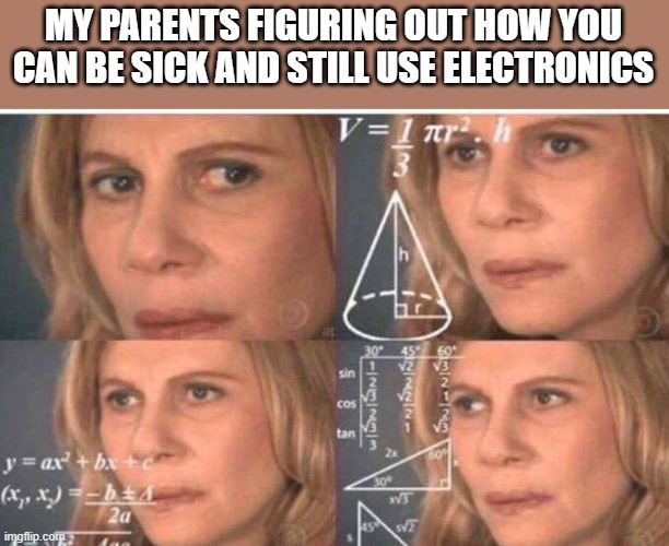 Math lady/Confused lady | MY PARENTS FIGURING OUT HOW YOU CAN BE SICK AND STILL USE ELECTRONICS | image tagged in math lady/confused lady | made w/ Imgflip meme maker