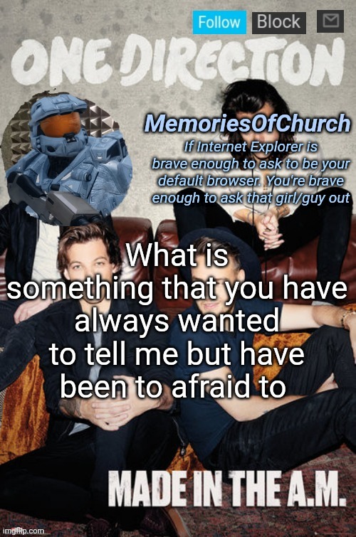 MemoriesOfChurch Made in the AM Announcement | What is something that you have always wanted to tell me but have been to afraid to | image tagged in memoriesofchurch made in the am announcement | made w/ Imgflip meme maker