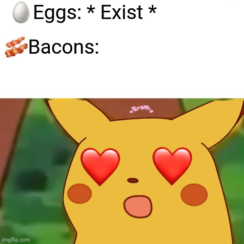 This is true | 🥚Eggs: * Exist *; 🥓Bacons: | image tagged in surprised pikachu,bacon,eggs | made w/ Imgflip meme maker