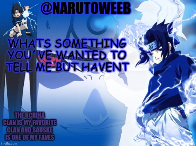sasuke cuz yes | WHATS SOMETHING YOU´VE WANTED TO TELL ME BUT HAVENT | made w/ Imgflip meme maker
