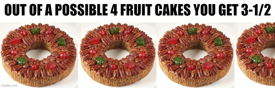 OUT OF A POSSIBLE 4 FRUIT CAKES YOU GET 3-1/2 | made w/ Imgflip meme maker