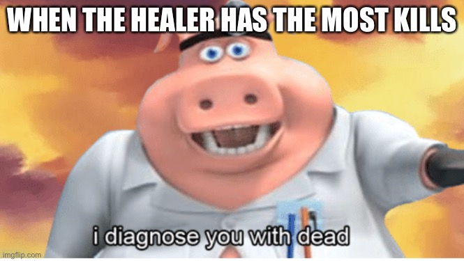 I diagnose you with dead | WHEN THE HEALER HAS THE MOST KILLS | image tagged in i diagnose you with dead | made w/ Imgflip meme maker