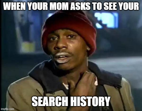 search history lol :> | WHEN YOUR MOM ASKS TO SEE YOUR; SEARCH HISTORY | image tagged in memes,y'all got any more of that | made w/ Imgflip meme maker