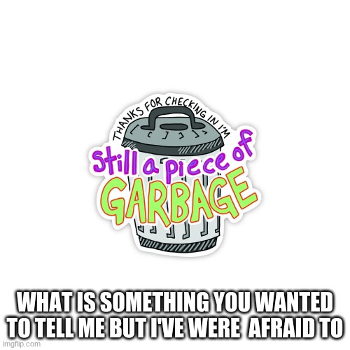 WHAT IS SOMETHING YOU WANTED TO TELL ME BUT I'VE WERE  AFRAID TO | made w/ Imgflip meme maker