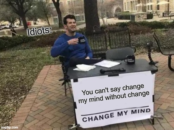 I don't really know this time for sure | Idiots:; You can't say change my mind without change | image tagged in memes,change my mind,dank memes,funny,fun,funny memes | made w/ Imgflip meme maker