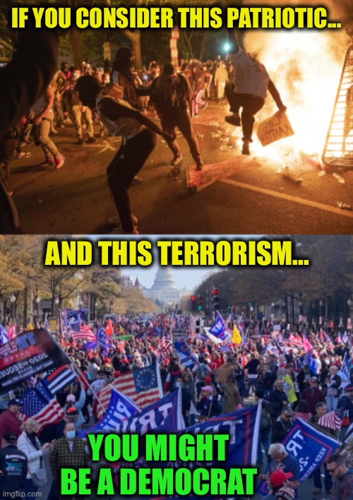 Democrats are the real threat to America | IF YOU CONSIDER THIS PATRIOTIC... AND THIS TERRORISM... YOU MIGHT BE A DEMOCRAT | image tagged in democrats,trump supporters,blm,antifa,memes,liberal logic | made w/ Imgflip meme maker