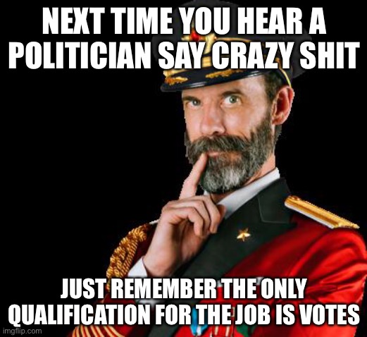 captain obvious | NEXT TIME YOU HEAR A POLITICIAN SAY CRAZY SHIT; JUST REMEMBER THE ONLY QUALIFICATION FOR THE JOB IS VOTES | image tagged in captain obvious | made w/ Imgflip meme maker
