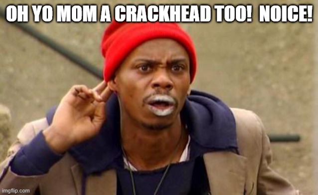 Crackhead | OH YO MOM A CRACKHEAD TOO!  NOICE! | image tagged in crackhead | made w/ Imgflip meme maker
