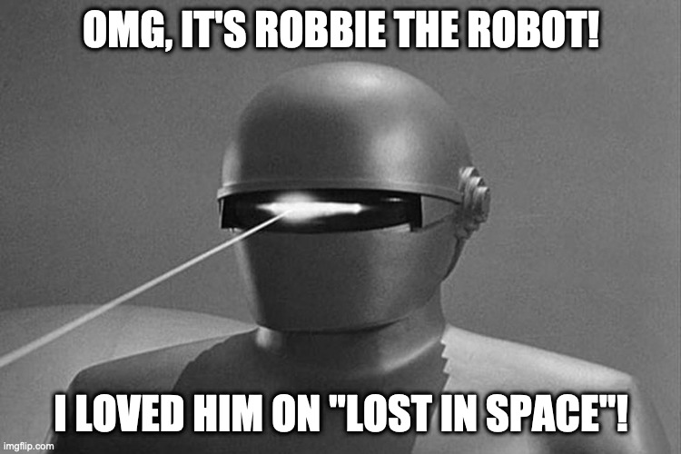OMG, It's Robbie the Robot! | OMG, IT'S ROBBIE THE ROBOT! I LOVED HIM ON "LOST IN SPACE"! | image tagged in sci-fi,robot,movies,tv show | made w/ Imgflip meme maker