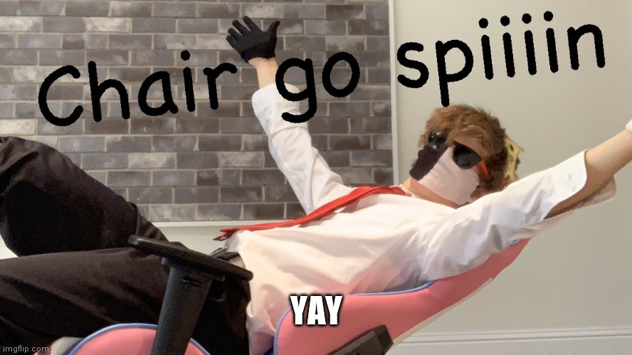 Chair go spiiin | YAY | image tagged in chair go spiiin | made w/ Imgflip meme maker