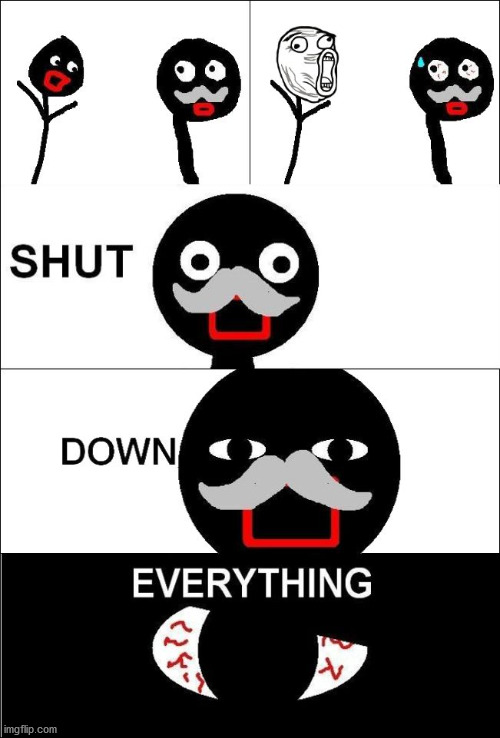 Shut down everything  | image tagged in shut down everything | made w/ Imgflip meme maker