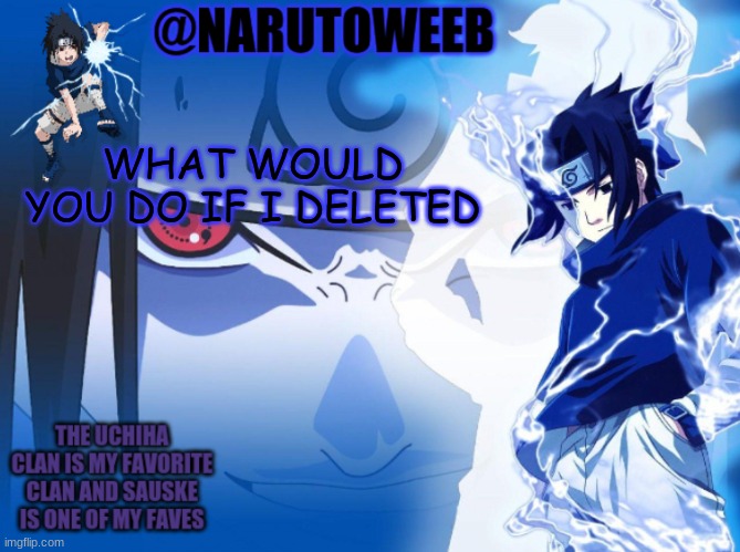 sasuke cuz yes | WHAT WOULD YOU DO IF I DELETED | made w/ Imgflip meme maker