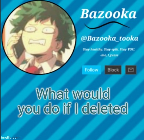 Trend time I guess | What would you do if I deleted | image tagged in bazooka's announcement template 2 | made w/ Imgflip meme maker