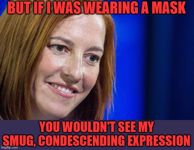 Jen Psaki | BUT IF I WAS WEARING A MASK YOU WOULDN'T SEE MY SMUG, CONDESCENDING EXPRESSION | image tagged in jen psaki | made w/ Imgflip meme maker