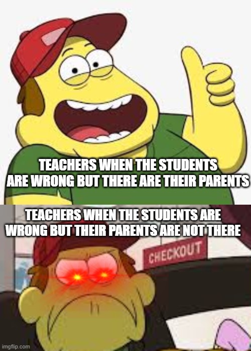 big city greens | TEACHERS WHEN THE STUDENTS ARE WRONG BUT THERE ARE THEIR PARENTS; TEACHERS WHEN THE STUDENTS ARE WRONG BUT THEIR PARENTS ARE NOT THERE | image tagged in big city greens bill green thumbs up,angry big city greens bill | made w/ Imgflip meme maker