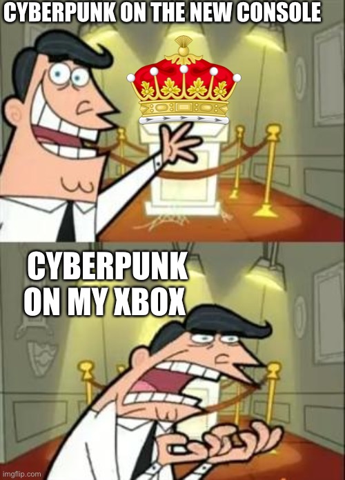 This Is Where I'd Put My Trophy If I Had One | CYBERPUNK ON THE NEW CONSOLE; CYBERPUNK ON MY XBOX | image tagged in memes,this is where i'd put my trophy if i had one | made w/ Imgflip meme maker