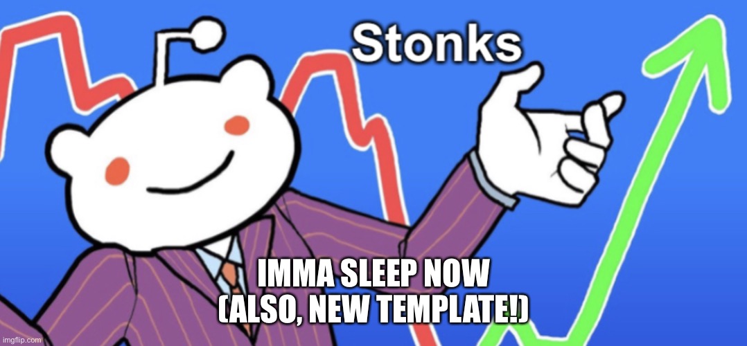 Reddit Stonks | IMMA SLEEP NOW
(ALSO, NEW TEMPLATE!) | image tagged in reddit stonks | made w/ Imgflip meme maker