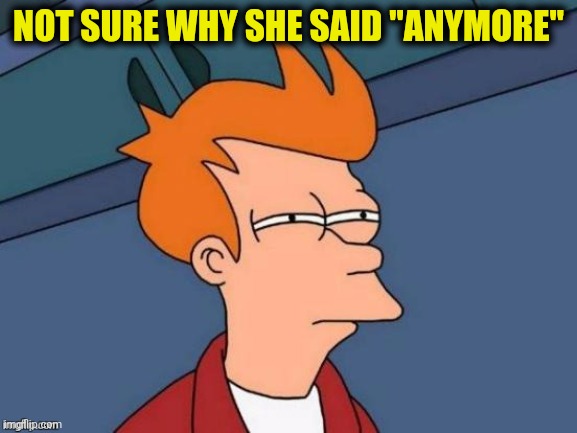 NOT SURE WHY SHE SAID "ANYMORE" | made w/ Imgflip meme maker