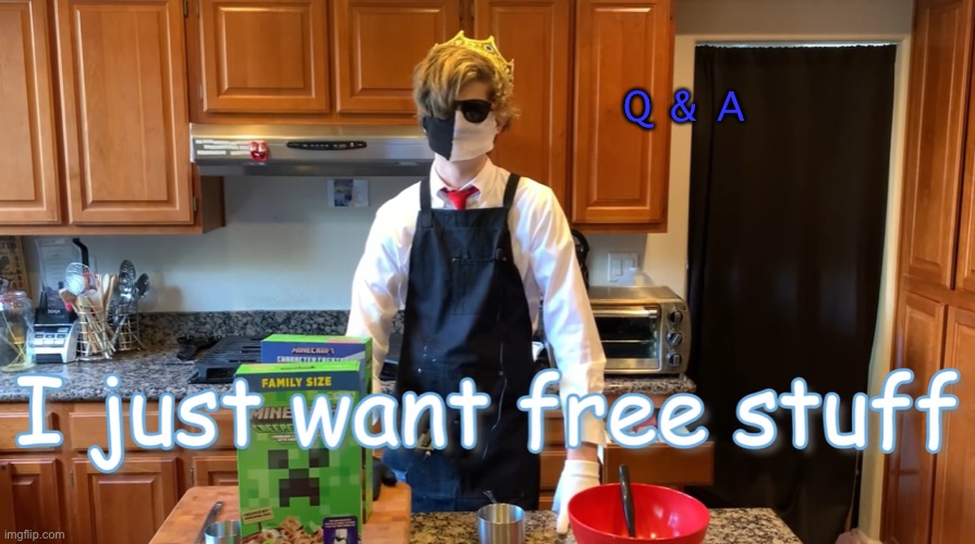 I just want free stuff | Q & A | image tagged in i just want free stuff | made w/ Imgflip meme maker
