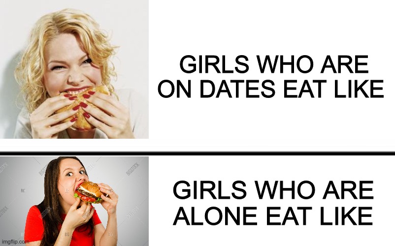 eat like pigs | GIRLS WHO ARE ON DATES EAT LIKE; GIRLS WHO ARE ALONE EAT LIKE | image tagged in memes,blank transparent square | made w/ Imgflip meme maker