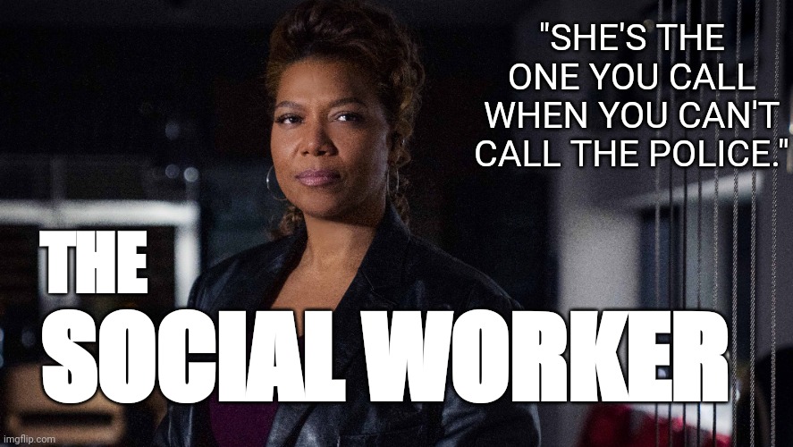 Don't make me write this in my notepad. | "SHE'S THE ONE YOU CALL WHEN YOU CAN'T CALL THE POLICE."; THE; SOCIAL WORKER | image tagged in social justice warriors,save,the world | made w/ Imgflip meme maker